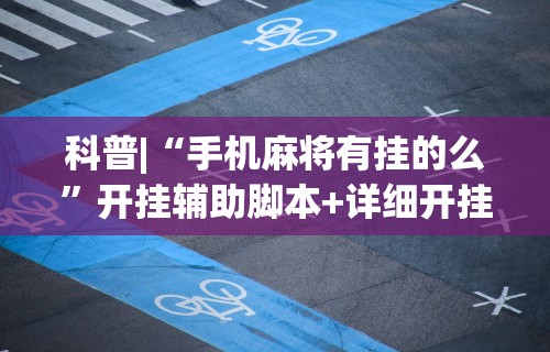 科普|“手机麻将有挂的么”开挂辅助脚本+详细开挂