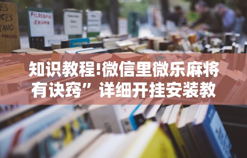 知识教程!微信里微乐麻将有诀窍	”详细开挂安装教程