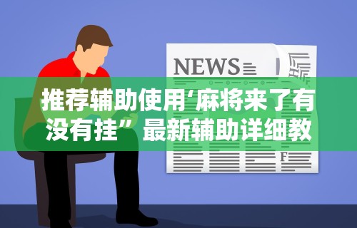 推荐辅助使用‘麻将来了有没有挂	”最新辅助详细教程