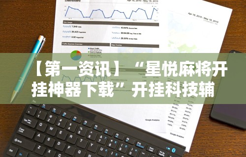 【第一资讯】“星悦麻将开挂神器下载”开挂科技辅助神器手机