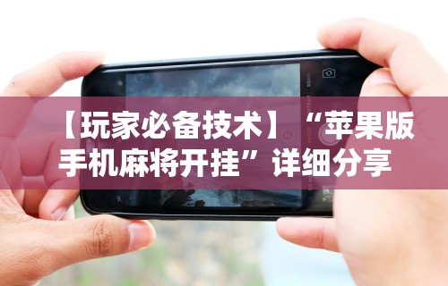 【玩家必备技术】“苹果版手机麻将开挂”详细分享装挂步骤