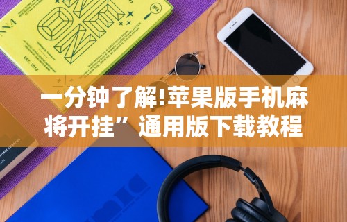 一分钟了解!苹果版手机麻将开挂	”通用版下载教程！