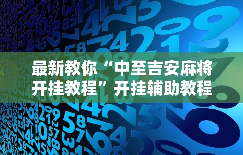 最新教你“中至吉安麻将开挂教程”开挂辅助教程