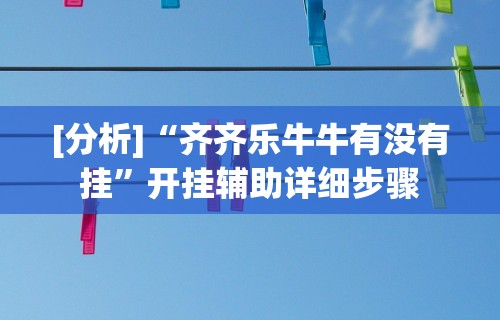 [分析]“齐齐乐牛牛有没有挂”开挂辅助详细步骤