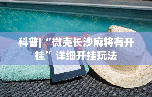 科普|“微壳长沙麻将有开挂	”详细开挂玩法