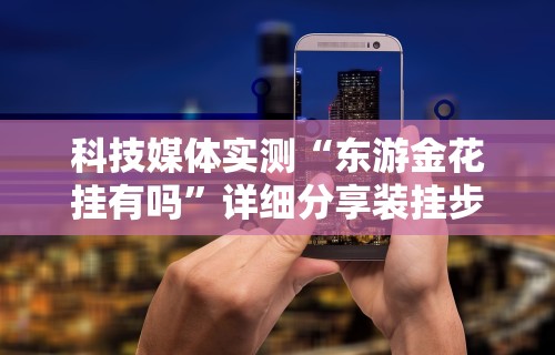 科技媒体实测“东游金花挂有吗”详细分享装挂步骤教程