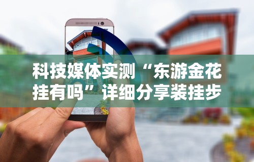 科技媒体实测“东游金花挂有吗”详细分享装挂步骤教程