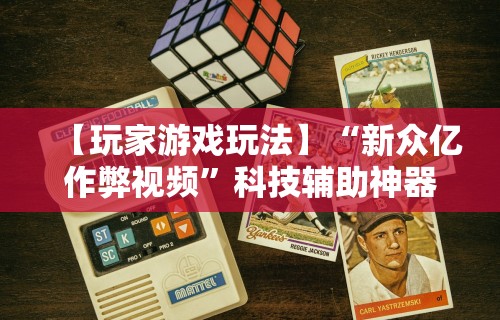 【玩家游戏玩法】“新众亿作弊视频”科技辅助神器手机版教程