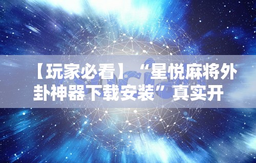 【玩家必看】“星悦麻将外卦神器下载安装”真实开挂技巧分享