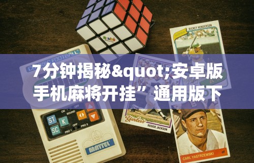 7分钟揭秘"安卓版手机麻将开挂”通用版下载教程！