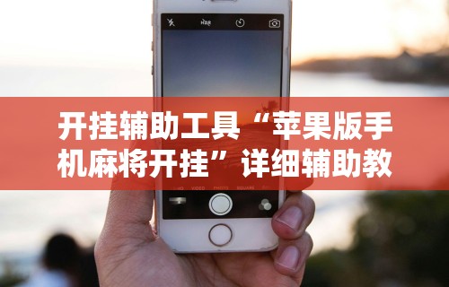 开挂辅助工具“苹果版手机麻将开挂”详细辅助教程分享