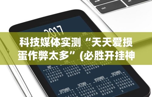 科技媒体实测“天天爱损蛋作弊太多”(必胜开挂神器)