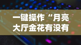 一键操作“月亮大厅金花有没有人有挂?_游戏_玩家_工具