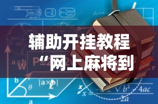 辅助开挂教程“网上麻将到底有没有挂”开挂辅助详细步骤