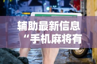 辅助最新信息“手机麻将有挂的么”分享用挂教程