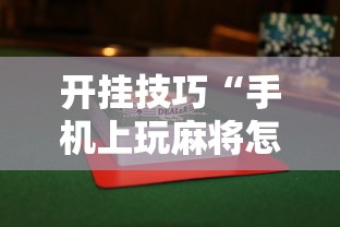 开挂技巧“手机上玩麻将怎么能赢	”揭秘透视辅助万能挂