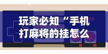 玩家必知“手机打麻将的挂怎么弄!详细开挂教程