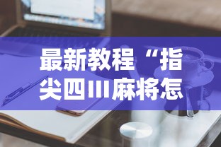 最新教程“指尖四Ⅲ麻将怎么开挂	”辅助工具插件,揭秘技巧开挂
