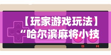 【玩家游戏玩法】“哈尔滨麻将小技巧”详细开挂玩法