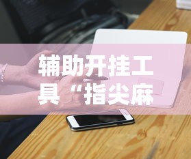 辅助开挂工具“指尖麻将开挂神器下载”开挂辅助脚本+详细开挂安装教程