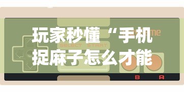 玩家秒懂“手机捉麻子怎么才能赢”(助赢详细开挂教程)