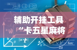 辅助开挂工具“卡五星麻将到底有没有挂透视辅助”(详细开挂教程)