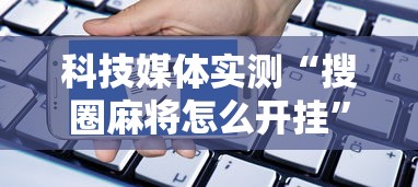 科技媒体实测“搜圈麻将怎么开挂”详细分享装挂步骤教程