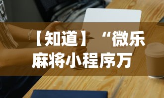 【知道】“微乐麻将小程序万能开挂器”(必胜开挂神器)