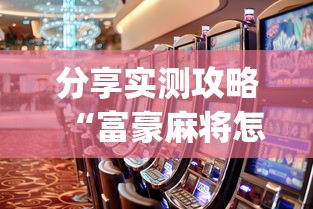分享实测攻略“富豪麻将怎么打才能赢(真的有挂)