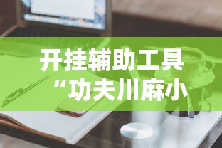 开挂辅助工具“功夫川麻小程序万能开挂器	”科技辅助神器手机版