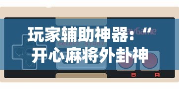 玩家辅助神器:“开心麻将外卦神器通用版	”开挂科技辅助神器手机