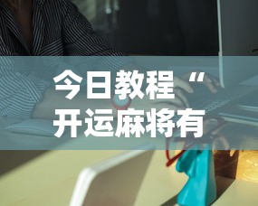 今日教程“开运麻将有挂么	”分享必要外挂教程