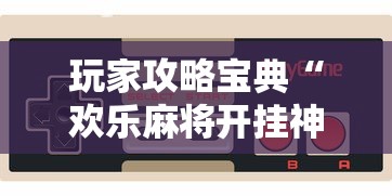 玩家攻略宝典“欢乐麻将开挂神器”科技辅助神器手机版教程