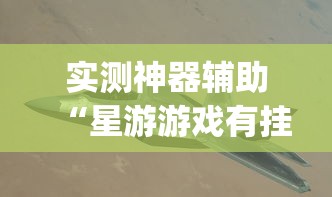 实测神器辅助“星游游戏有挂吗	”(透视)开挂详细教程