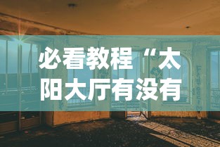 必看教程“太阳大厅有没有挂”(透视)其实真的有挂