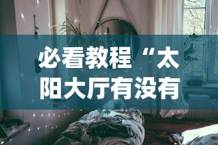 必看教程“太阳大厅有没有挂”(透视)其实真的有挂