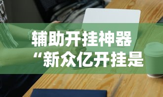 辅助开挂神器“新众亿开挂是不是假的	”科技辅助神器手机版教程