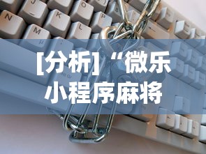 [分析]“微乐小程序麻将万能开挂器	”开挂辅助详细步骤