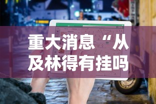重大消息“从及林得有挂吗	”通用版下载教程！