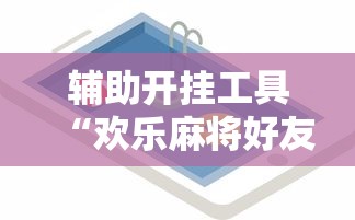辅助开挂工具“欢乐麻将好友房怎么开挂”详细辅助教程分享
