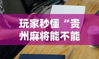 玩家秒懂“贵州麻将能不能开挂	”开挂科技辅助神器手机