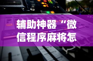 辅助神器“微信程序麻将怎么开挂	”(详细透视教程)-
