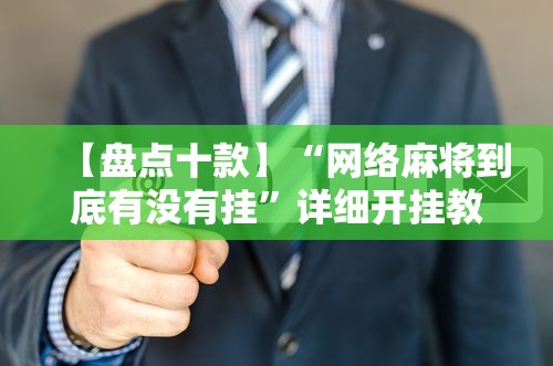 【盘点十款】“网络麻将到底有没有挂”详细开挂教程