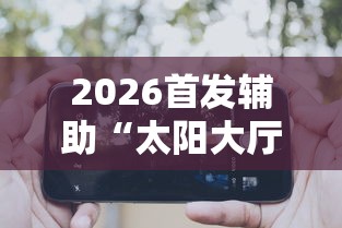 2026首发辅助“太阳大厅有挂吗	”科技辅助神器手机版教程