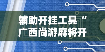 辅助开挂工具“广西尚游麻将开挂神器”通用版下载教程!