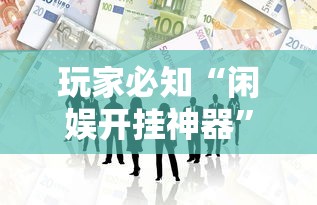 玩家必知“闲娱开挂神器	”必胜开挂神器