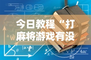 今日教程“打麻将游戏有没有挂”揭秘透视辅助万能挂