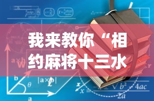 我来教你“相约麻将十三水开挂教程(详细透视开挂教程)