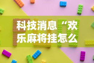 科技消息“欢乐麻将挂怎么安装	”确实果然有挂 