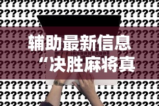 辅助最新信息“决胜麻将真能买到挂吗”开挂方法